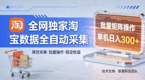 全网独家，淘宝数据全自动采集项目，批量可矩阵，单机轻松日入300【揭秘】-八爪鱼资源库