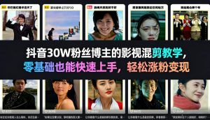 抖音30W粉丝博主的影视混剪教学，零基础也能快速上手，轻松涨粉变现-八爪鱼资源库
