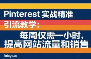 Pinterest实战精准引流教学:每周仅需一小时,提高网站流量和销售-八爪鱼资源库