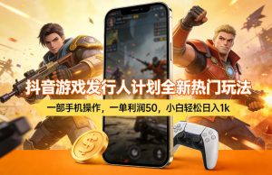 抖音游戏发行人计划全新热门玩法，一部手机操作，一单利润50，小白轻松日入1k【揭秘】-八爪鱼资源库