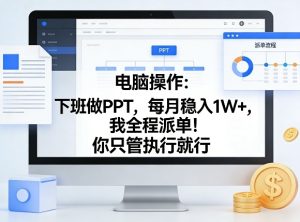 电脑操作:下班做PPT,每月稳入1W+,我全程派单!你只管执行就行【揭秘】-八爪鱼资源库