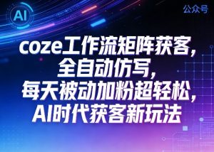 公众号coze工作流矩阵获客，全自动仿写，每天被动加粉超轻松，AI时代获客新玩法-八爪鱼资源库