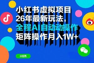 小红书虚拟项目26年最新玩法,全程AI自动操作,矩阵操作月入1W+【揭秘】-八爪鱼资源库