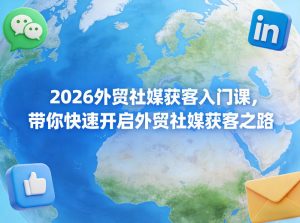 2026外贸社媒获客入门课，带你快速开启外贸社媒获客之路-八爪鱼资源库