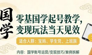 国学小白零基起号,实操当天见效,单账号日收益1k+,适合人群:宝妈、学生党、上班族【揭秘】-八爪鱼资源库