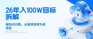 26年年入100W目标拆解:做知识付费,从做项目转为卖项目【揭秘】-八爪鱼资源库
