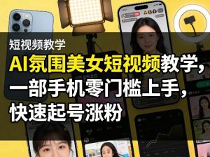 AI氛围美女短视频教学，一部手机零门槛上手，快速起号涨粉-八爪鱼资源库