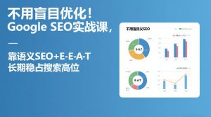 不用盲目优化！Google SEO实战课，靠语义SEO+E-E-A-T，长期稳占搜索高位-八爪鱼资源库