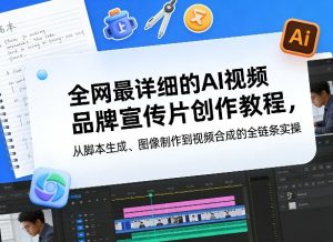 全网最详细的AI视频品牌宣传片创作教程，从脚本生成、图像制作到视频合成的全链条实操-八爪鱼资源库
