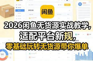 2026闲鱼无货源实战教学，适配平台新规，零基础玩转无货源带你爆单-八爪鱼资源库