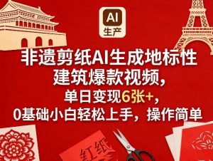 非遗剪纸AI生成地标性建筑爆款视频，单日变现6张+，0基础小白轻松上手，操作简单-八爪鱼资源库