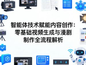 AI智能体技术赋能内容创作：零基础视频生成与漫剧制作全流程解析-八爪鱼资源库