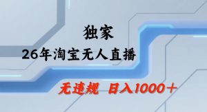 26年最新淘宝无人直播，24小时自动直播，不违规不封号，直播25小时卖17W，可批量矩阵【揭秘】-八爪鱼资源库