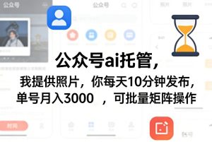 公众号ai托管,我提供照片,你每天10分钟发布,单号月入3000+,可批量矩阵操作【揭秘】-八爪鱼资源库