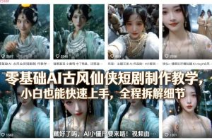 零基础AI古风仙侠短剧制作教学，小白也能快速上手，全程拆解细节-八爪鱼资源库