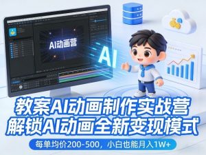 教案AI动画制作实战营，解锁AI动画全新变现模式，每单均价200-500，小白也能月入1W+-八爪鱼资源库