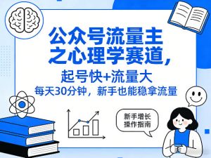 公众号流量主之心理学赛道，起号快+流量大，每天30分钟，新手也能稳拿流量！-八爪鱼资源库