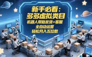 新手必看:多多虚拟类目,机器人帮助发货+客服,全自动运营,轻松月入五位数【揭秘】-八爪鱼资源库