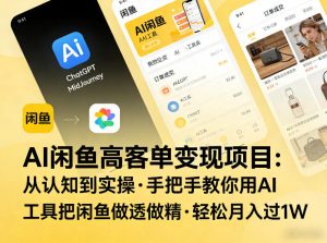 AI闲鱼高客单变现项目,从认知到实操,手把手教你用AI工具把闲鱼做透做精,轻松月入过1W-八爪鱼资源库