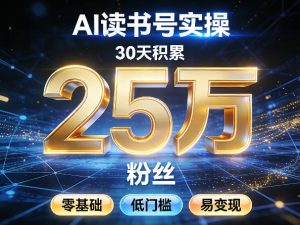 AI读书号涨粉实操，30天积累2W粉丝，零基础低门槛易变现-八爪鱼资源库
