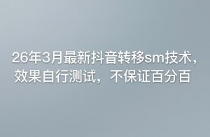 26年3月最新抖音转移sm技术，效果自行测试，不保证百分百-八爪鱼资源库
