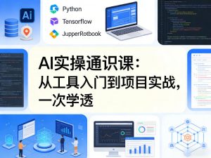 AI实操通识课,从工具入门到项目实战,一次学透-八爪鱼资源库