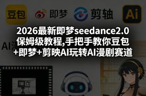 2026最新即梦seedance2.0保姆级教程,手把手教你豆包+即梦+剪映AI玩转AI漫剧赛道-八爪鱼资源库