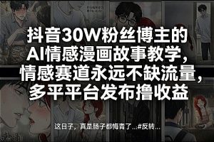 抖音30W粉丝博主的AI情感漫画故事教学,情感赛道永远不缺流量,多平台发布撸收益!-八爪鱼资源库