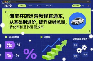 淘宝开店运营教程直通车，从基础到进阶，提升店铺流量，转化率和整体运营效率（更新26年3月）-八爪鱼资源库