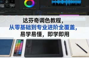 达芬奇调色教程，从零基础到专业进阶全覆盖，易学易懂，即学即用-八爪鱼资源库