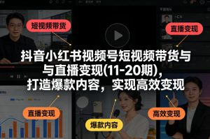 抖音小红书视频号短视频带货与直播变现(10-20期)，打造爆款内容，实现高效变现（更新）-八爪鱼资源库