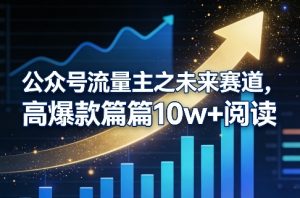 公众号流量主之未来赛道，高爆款篇篇10w+阅读-八爪鱼资源库