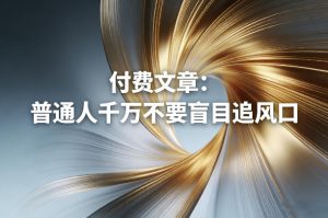 付费文章：普通人千万不要盲目追风口-八爪鱼资源库