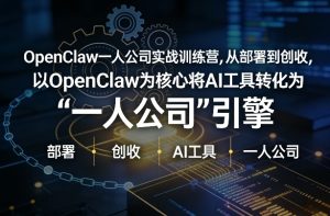 OpenClaw小龙虾+一人公司实战训练营，从部署到创收，将AI工具转化为“一人公司”引擎，低成本变现-八爪鱼资源库