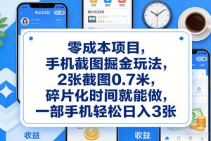 零成本项目，手机截图掘金玩法，2张截图0.7米，碎片化时间就能做，一部手机轻松日入3张【揭秘】-八爪鱼资源库