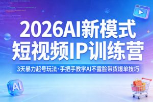 2026AI新模式短视频IP训练营，3天暴力起号玩法，手把手教学AI不露脸带货爆单技巧（更新）-八爪鱼资源库