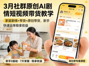 3月某社群原创AI剧情短视频带货教学，家庭剧情+带货=原创带货，新手也能快速出单稳拿收益-八爪鱼资源库