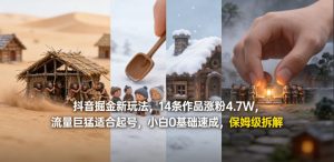 抖音掘金新玩法，14条作品涨粉4.7W，流量巨猛适合起号，小白0基础速成，保姆级拆解-八爪鱼资源库