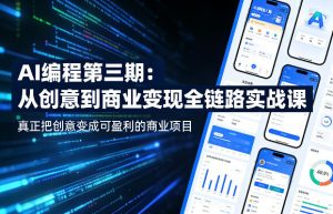 AI编程第三期，从创意到商业变现的全链路实战课，真正把创意变成可盈利的商业项目-八爪鱼资源库