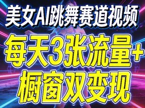美女AI跳舞赛道视频，每天3张流量+橱窗双变现，新手保姆级制作教学-八爪鱼资源库