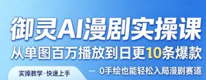 御灵AI漫剧实操课,从单图百万播放到日更10条爆款,0手绘也能轻松入局漫剧赛道-八爪鱼资源库
