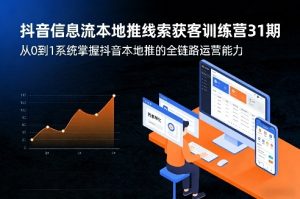 抖音信息流本地推线索获客训练营31期，从0到1系统掌握抖音本地推的全链路运营能力（更新0421）-八爪鱼资源库
