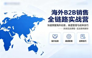 海外B2B销售全链路实战营,快速掌握海外拓客、渠道管理与成单技巧-八爪鱼资源库