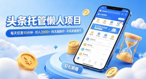 头条托管懒人项目，每天仅需10分钟，月入2000+，纯无脑操作，手机就能操作【揭秘】-八爪鱼资源库