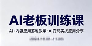 内容AI老板训练课，AI+内容应用落地教学，AI变现的实战应用分享-八爪鱼资源库
