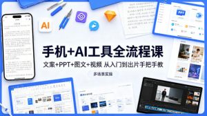 手机+AI工具全流程课，文案+PPT+图文+视频，从入门到出片手把手教，多场景实操-八爪鱼资源库