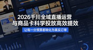 2026千川全域直播运营跟商品卡，科学投放，高效提效，让每一分预算都转化为真实订单-八爪鱼资源库