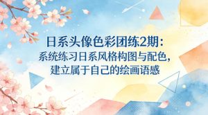 日系头像色彩团练2期：系统练习日系风格构图与配色，建立属于自己的绘画语感-八爪鱼资源库