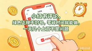 小红书评论，绿色正规不封号，零碎时间就能做，一天几十上百不是问题【揭秘】-八爪鱼资源库