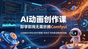 AI动画创作课，即学即用无需折腾Comfyui，让动画设计师在AI时代掌握“未来式”的全新的动画创作流程-八爪鱼资源库